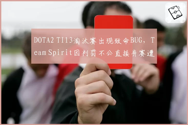 DOTA2 TI13淘汰赛出现致命BUG，Team Spirit因判罚不公直接弃赛遭罚