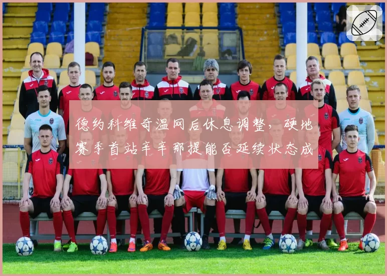 德约科维奇温网后休息调整，硬地赛季首站辛辛那提能否延续状态成疑