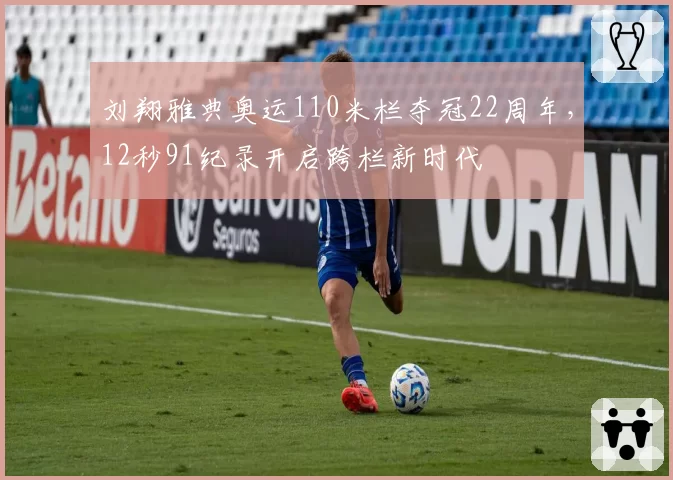 刘翔雅典奥运110米栏夺冠22周年，12秒91纪录开启跨栏新时代