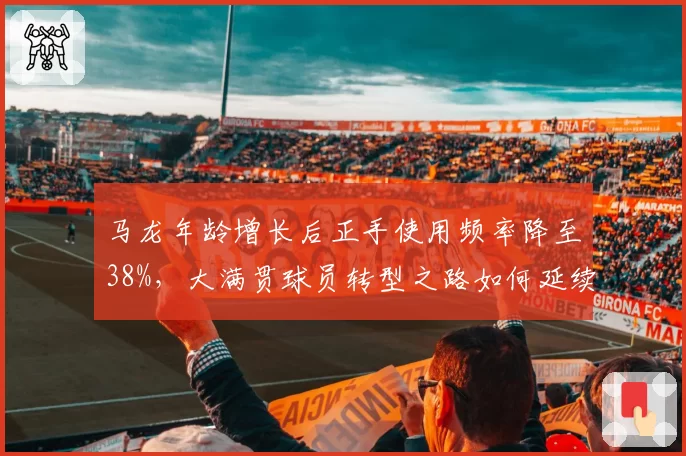 马龙年龄增长后正手使用频率降至38%，大满贯球员转型之路如何延续辉煌？