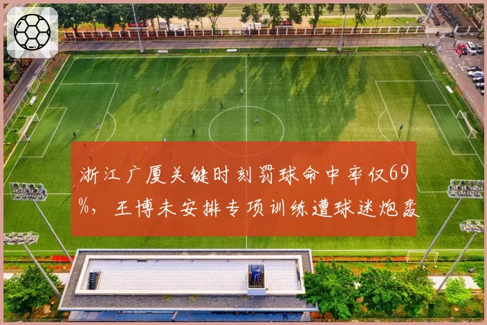 浙江广厦关键时刻罚球命中率仅69%，王博未安排专项训练遭球迷炮轰