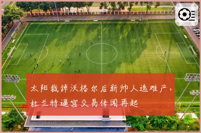 太阳裁掉沃格尔后新帅人选难产，杜兰特逼宫交易传闻再起