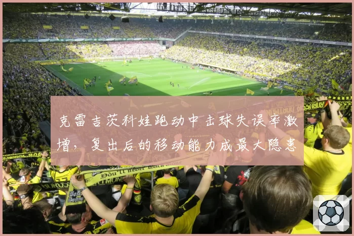 克雷吉茨科娃跑动中击球失误率激增，复出后的移动能力成最大隐患？