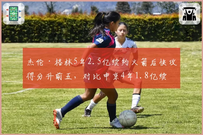 杰伦·格林5年2.5亿续约火箭后快攻得分升前五，对比申京4年1.8亿续约时低位单打效率1.12分