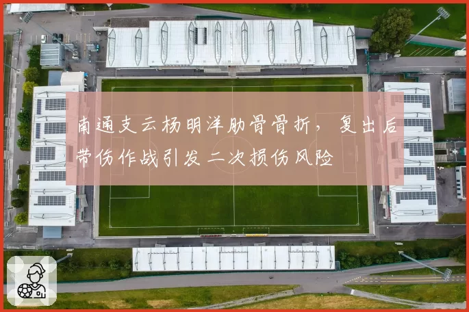 南通支云杨明洋肋骨骨折，复出后带伤作战引发二次损伤风险