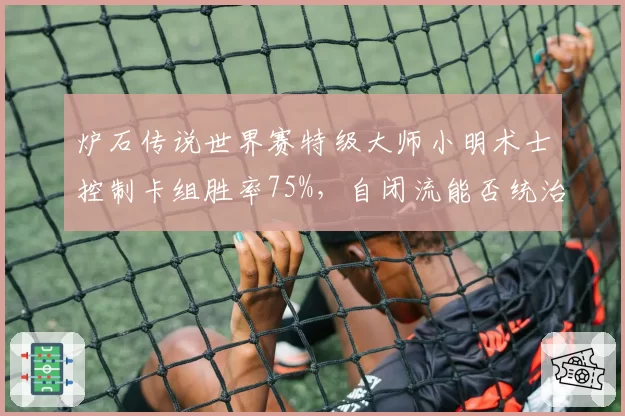 炉石传说世界赛特级大师小明术士控制卡组胜率75%，自闭流能否统治版本？