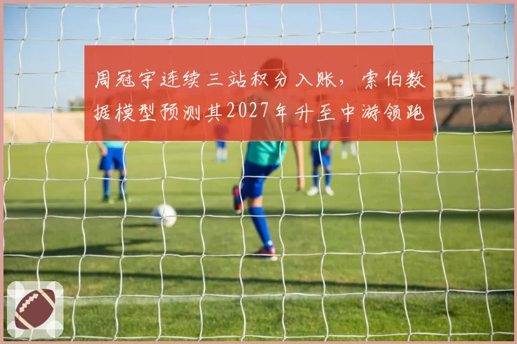 周冠宇连续三站积分入账,索伯数据模型预测其2027年升至中游领跑,可信度多高?