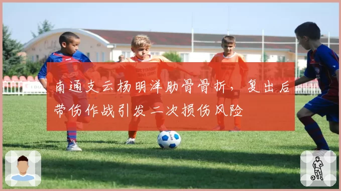 南通支云杨明洋肋骨骨折，复出后带伤作战引发二次损伤风险