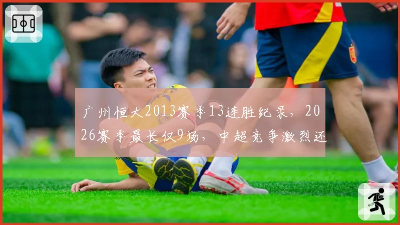 广州恒大2013赛季13连胜纪录，2026赛季最长仅9场，中超竞争激烈还是强弱分化