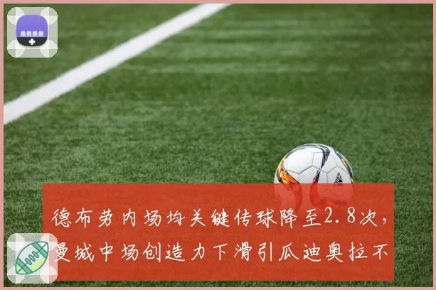 德布劳内场均关键传球降至2.8次，曼城中场创造力下滑引瓜迪奥拉不满