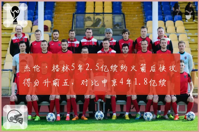 杰伦·格林5年2.5亿续约火箭后快攻得分升前五，对比申京4年1.8亿续约时低位单打效率1.12分